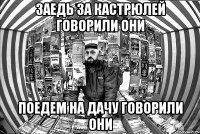 заедь за кастрюлей говорили они поедем на дачу говорили они