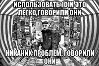 Использовать JOIN это легко говорили они Никаких проблем, говорили они