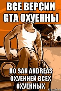 Все версии GTA охуенны НО San Andreas охуенней всех охуенных