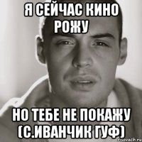 я сейчас кино рожу но тебе не покажу (с.Иванчик Гуф)