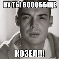 ну ты воооббще козел!!!