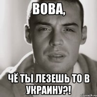 Вова, ЧЁ ты лезешь то в Украину?!