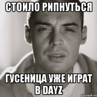 стоило рипнуться гусеница уже играт в Dayz