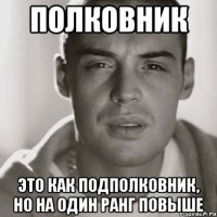 Полковник Это как подполковник, но на один ранг повыше