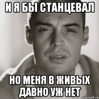 и я бы станцевал но меня в живых давно уж нет