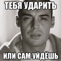 ТЕБЯ УДАРИТЬ ИЛИ САМ УЙДЁШЬ