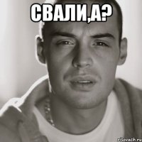 Свали,а? 