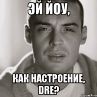 Эй Йоу, Как настроение, Dre?