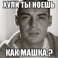 Хули ты ноешь как машка.?