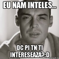 eu nam inteles... dc pi tn ti intereseaza?:D