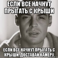 если все начнут прыгать с крыши если все начнут прыгать с крыши, доставай камеру