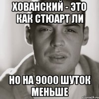 Хованский - это как Стюарт Ли Но на 9000 шуток меньше