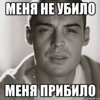 Меня не убило Меня прибило