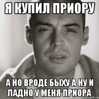 Я купил приору а но вроде быху а ну и ладно у меня приора