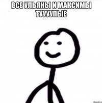 Все Ульяны и Максимы Туууупые 