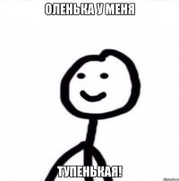 Оленька у меня ТУПЕНЬКАЯ!