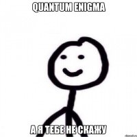 Quantum Enigma А я тебе не скажу