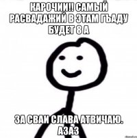 КАРОЧИИ!! САМЫЙ РАСВАДАЖИЙ В ЭТАМ ГЪАДУ БУДЕТ 8 А ЗА СВАИ СЛАВА АТВИЧАЮ. АЗАЗ