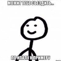 Можит тебе съездить... По ипалу к примеру