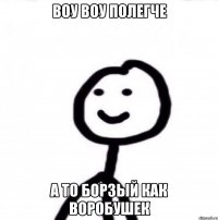 Воу Воу полегче а то борзый как воробушек