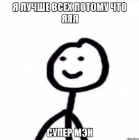 Я лучше всех потому что яяя СУПЕР МЭН