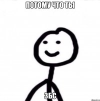 ПОТОМУ ЧТО ТЫ ЗБС