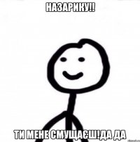 Назарику!! Ти мене смущаєш!да да