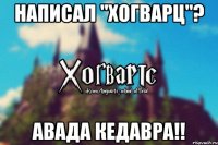 Написал "Хогварц"? АВАДА КЕДАВРА!!