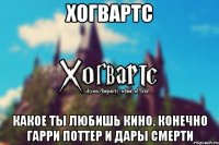 Хогвартс Какое ты любишь кино. Конечно Гарри Поттер и Дары смерти