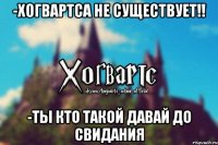 -Хогвартса не существует!! -Ты кто такой давай до свидания