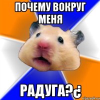 ПОЧЕМУ ВОКРУГ МЕНЯ РАДУГА?¿