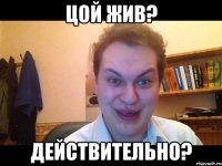 Цой жив? Действительно?