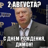 2 августа? С днем рождения, Димон!