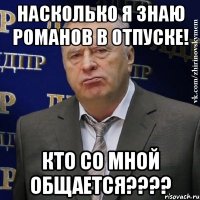 насколько я знаю Романов в отпуске! Кто со мной общается????