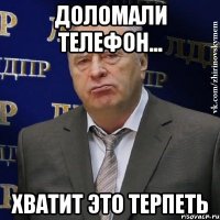 Доломали телефон... Хватит это терпеть