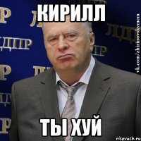 Кирилл ты ХУЙ