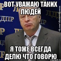 Вот уважаю таких людей Я тоже всегда делю что говорю