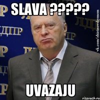 SLAVA ????? UVAZAJU