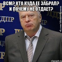 Всм? Кто куда ее забрал? И почему не отдает? 