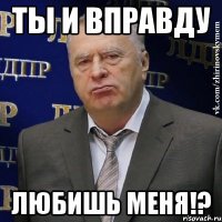 ты и вправду любишь меня!?