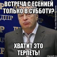 встреча с Есенией только в субботу? Хватит это терпеть!