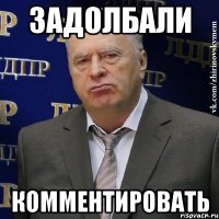 Задолбали Комментировать