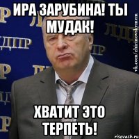 Ира Зарубина! Ты мудак! хватит это терпеть!