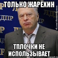 только жарёхин тплочки не использывает