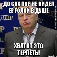 до сих пор не видел ее голой в душе хватит это терпеть!