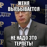 Женя выёбывается НЕ НАДО ЭТО ТЕРПЕТЬ!