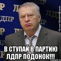  в ступай в партию лдпр подонок!!!