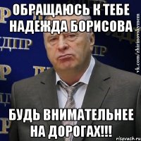 Обращаюсь к тебе Надежда Борисова Будь внимательнее на дорогах!!!