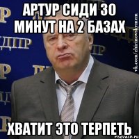 Артур сиди 30 минут на 2 базах ХВАТИТ ЭТО ТЕРПЕТЬ