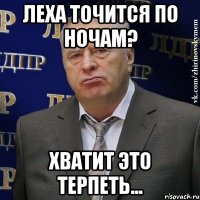 Леха точится по ночам? хватит это терпеть...